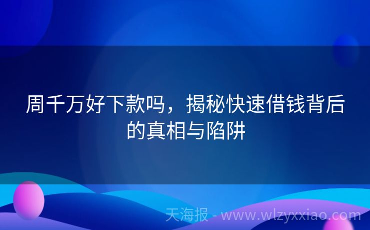 周千万好下款吗，揭秘快速借钱背后的真相与陷阱