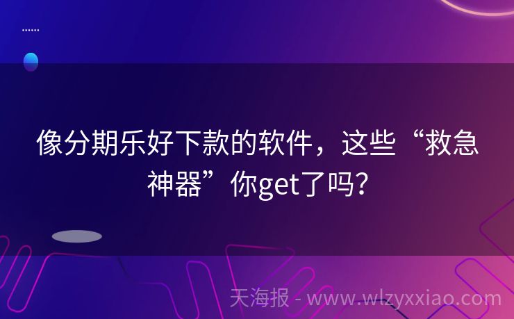 像分期乐好下款的软件，这些“救急神器”你get了吗？