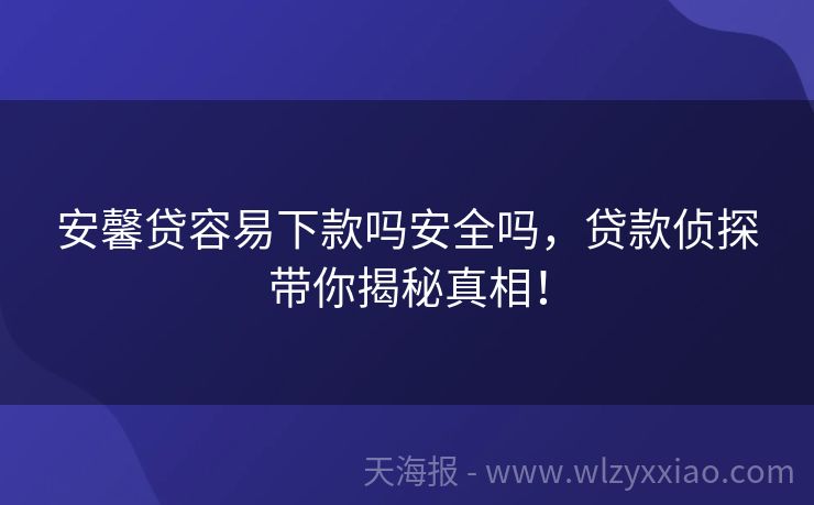 安馨贷容易下款吗安全吗，贷款侦探带你揭秘真相！