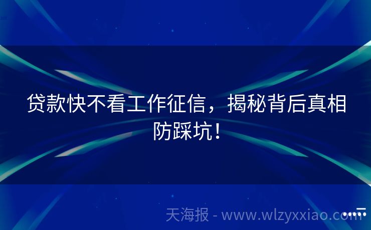 贷款快不看工作征信，揭秘背后真相防踩坑！