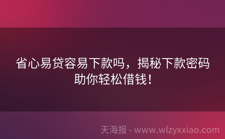 省心易贷容易下款吗，揭秘下款密码助你轻松借钱！