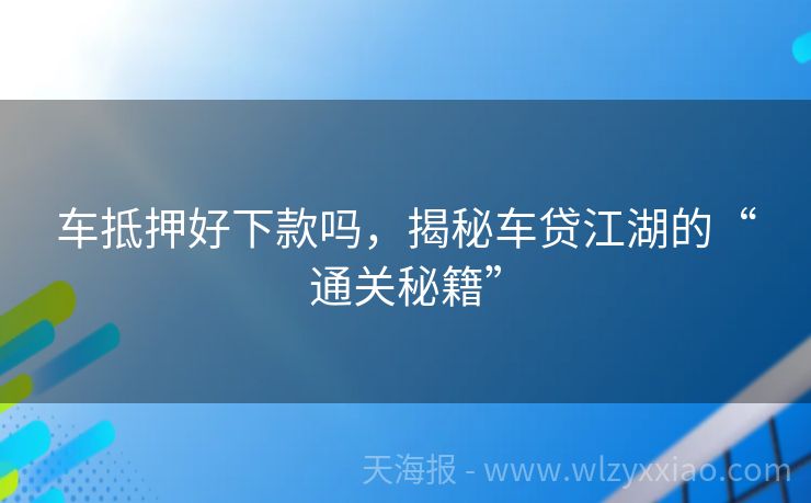 车抵押好下款吗，揭秘车贷江湖的“通关秘籍”