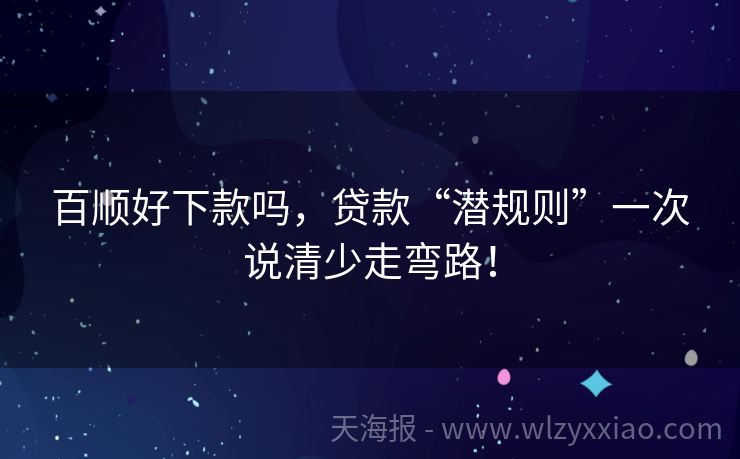 百顺好下款吗，贷款“潜规则”一次说清少走弯路！