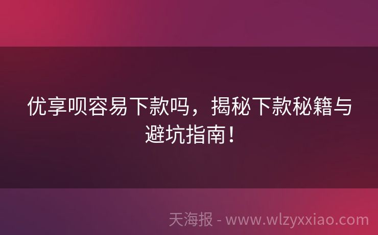 优享呗容易下款吗，揭秘下款秘籍与避坑指南！