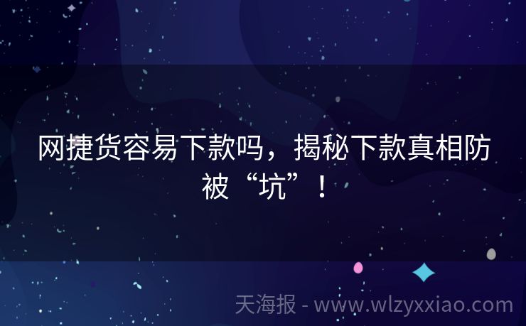 网捷货容易下款吗，揭秘下款真相防被“坑”！