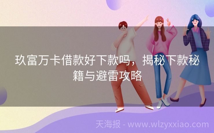 玖富万卡借款好下款吗，揭秘下款秘籍与避雷攻略