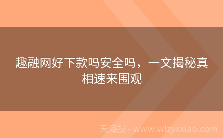 趣融网好下款吗安全吗，一文揭秘真相速来围观