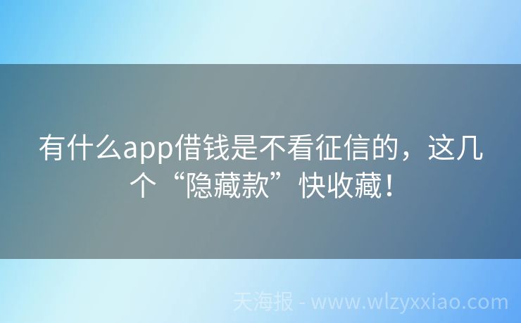 有什么app借钱是不看征信的，这几个“隐藏款”快收藏！