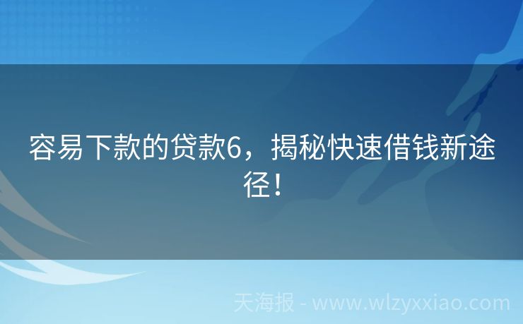 容易下款的贷款6，揭秘快速借钱新途径！