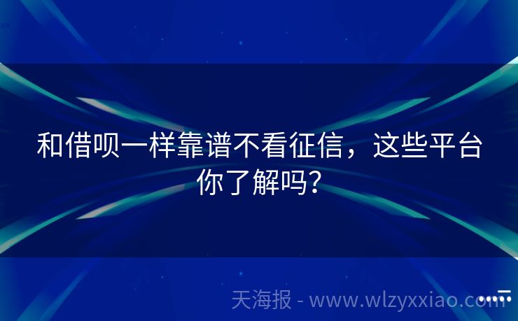 和借呗一样靠谱不看征信，这些平台你了解吗？