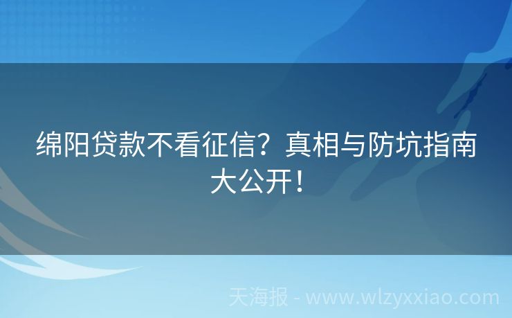 绵阳贷款不看征信？真相与防坑指南大公开！
