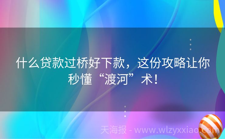 什么贷款过桥好下款，这份攻略让你秒懂“渡河”术！