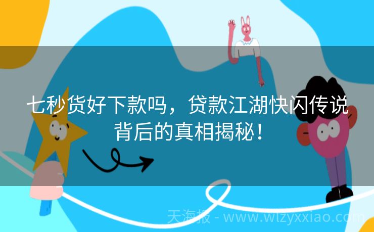 七秒货好下款吗，贷款江湖快闪传说背后的真相揭秘！