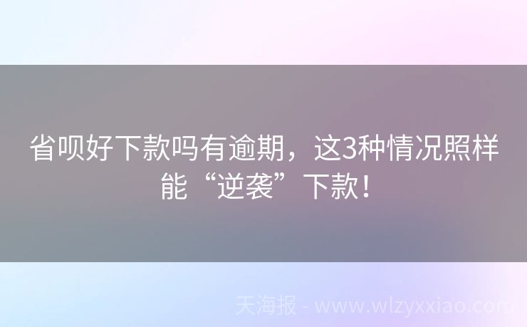 省呗好下款吗有逾期，这3种情况照样能“逆袭”下款！