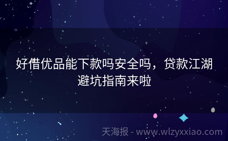 好借优品能下款吗安全吗，贷款江湖避坑指南来啦
