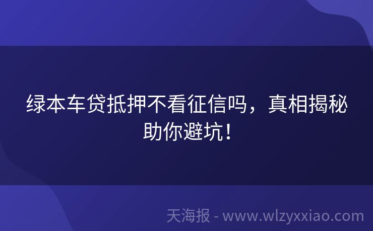 绿本车贷抵押不看征信吗，真相揭秘助你避坑！