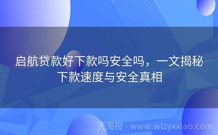 启航贷款好下款吗安全吗，一文揭秘下款速度与安全真相