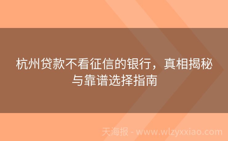 杭州贷款不看征信的银行，真相揭秘与靠谱选择指南