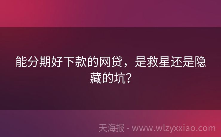 能分期好下款的网贷，是救星还是隐藏的坑？