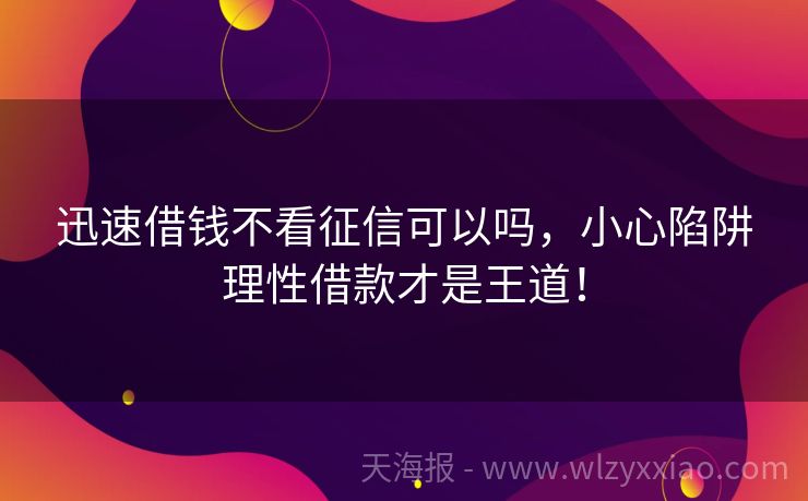 迅速借钱不看征信可以吗，小心陷阱理性借款才是王道！