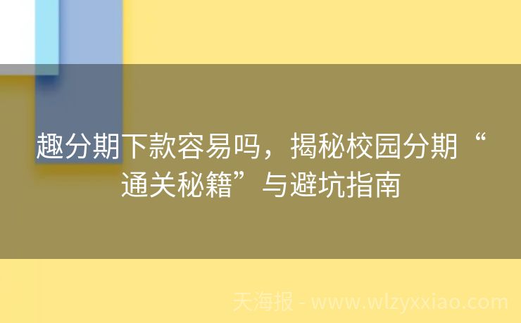 趣分期下款容易吗，揭秘校园分期“通关秘籍”与避坑指南