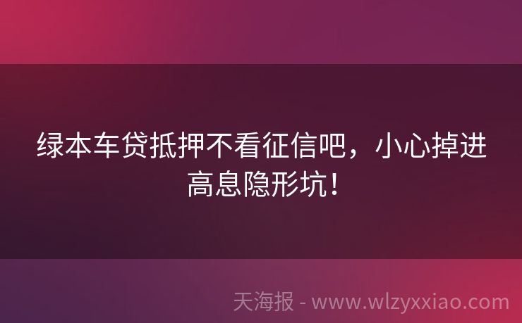 绿本车贷抵押不看征信吧，小心掉进高息隐形坑！