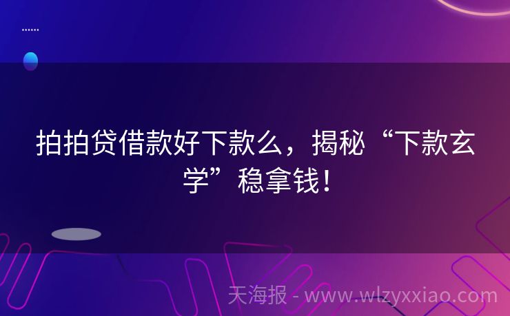 拍拍贷借款好下款么，揭秘“下款玄学”稳拿钱！