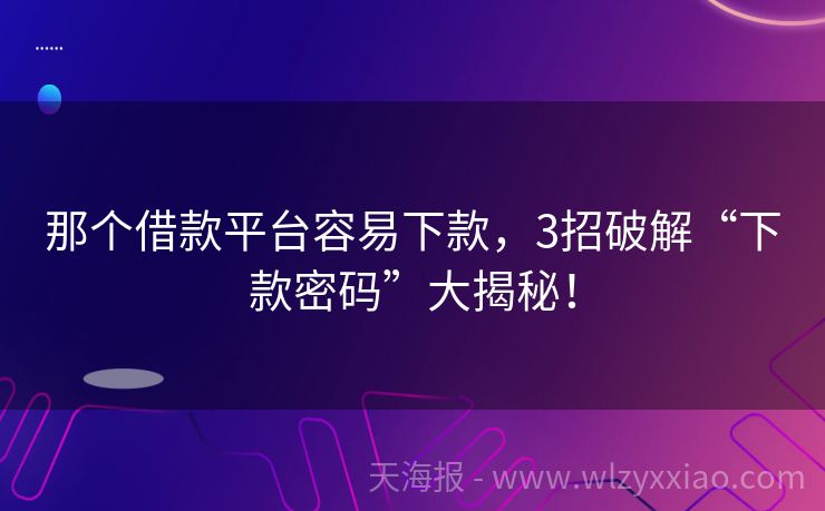 那个借款平台容易下款，3招破解“下款密码”大揭秘！