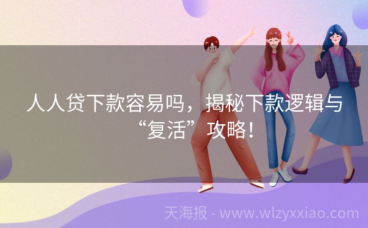 人人贷下款容易吗，揭秘下款逻辑与“复活”攻略！