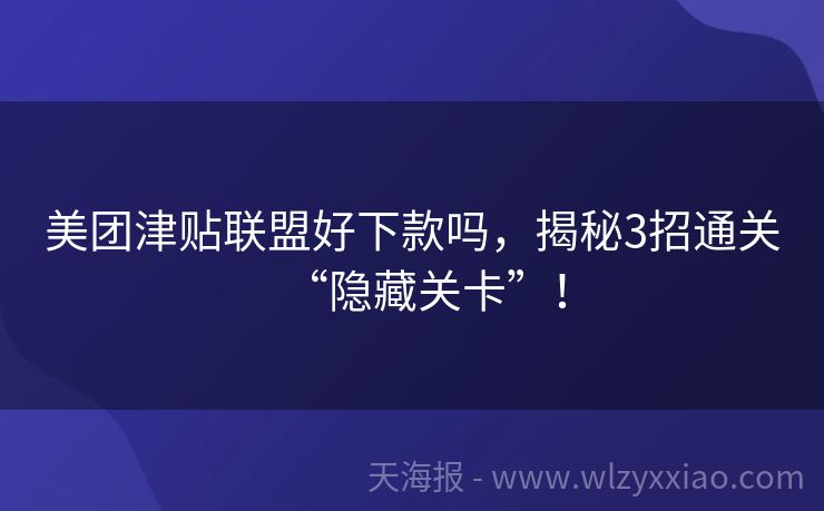 美团津贴联盟好下款吗，揭秘3招通关“隐藏关卡”！