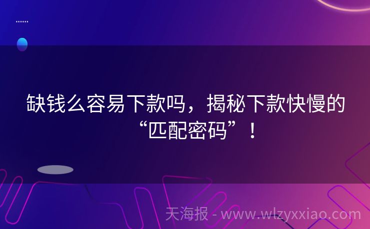 缺钱么容易下款吗，揭秘下款快慢的“匹配密码”！