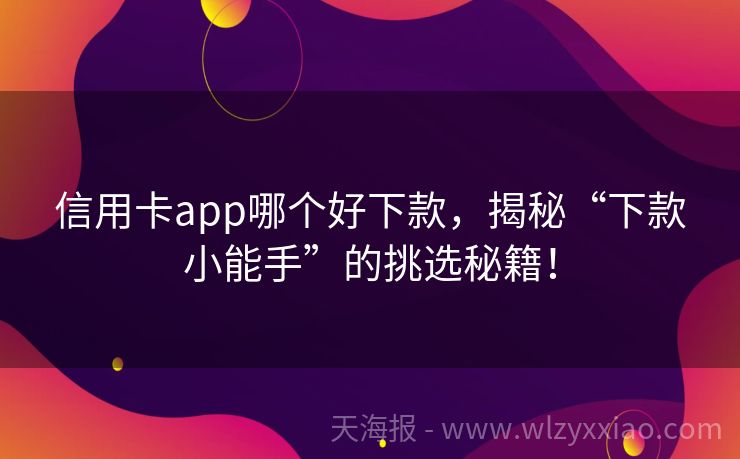 信用卡app哪个好下款，揭秘“下款小能手”的挑选秘籍！