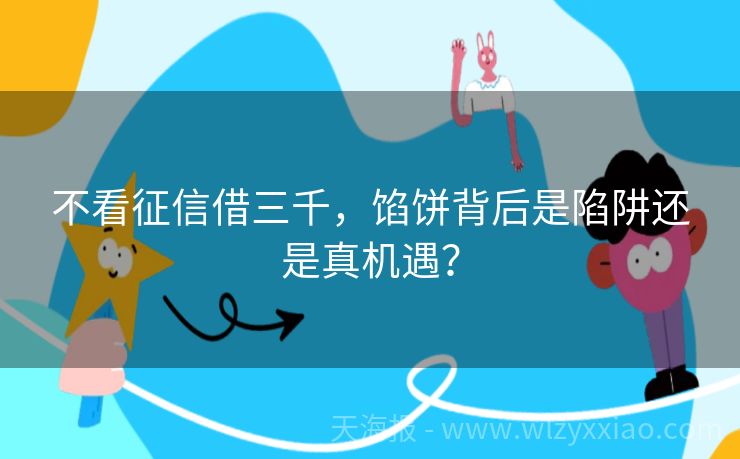 不看征信借三千，馅饼背后是陷阱还是真机遇？