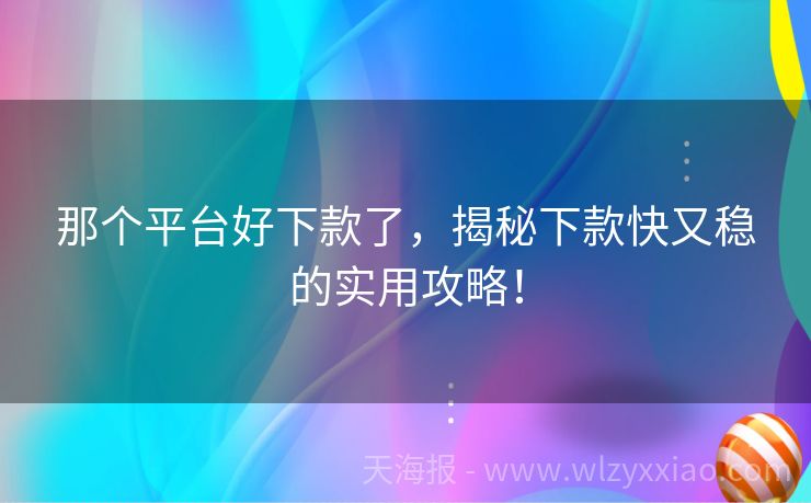 那个平台好下款了，揭秘下款快又稳的实用攻略！