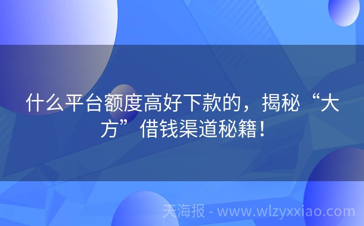 什么平台额度高好下款的，揭秘“大方”借钱渠道秘籍！