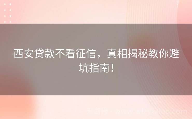 西安贷款不看征信，真相揭秘教你避坑指南！