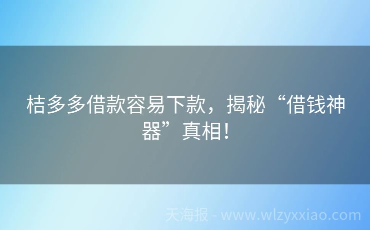 桔多多借款容易下款，揭秘“借钱神器”真相！