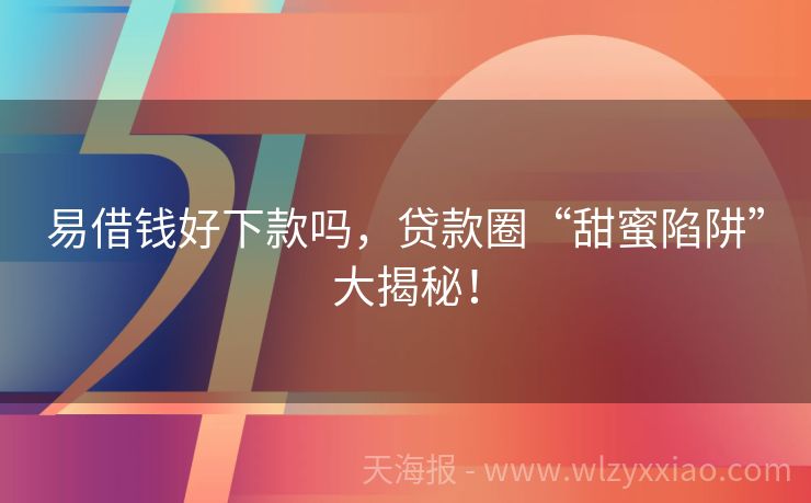 易借钱好下款吗，贷款圈“甜蜜陷阱”大揭秘！