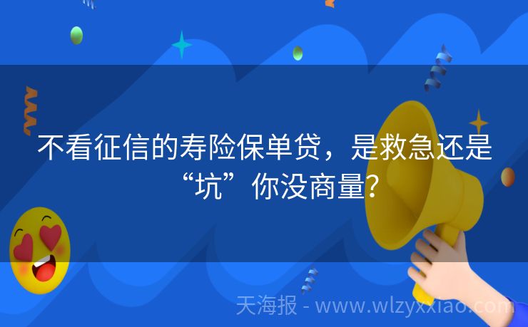 不看征信的寿险保单贷，是救急还是“坑”你没商量？