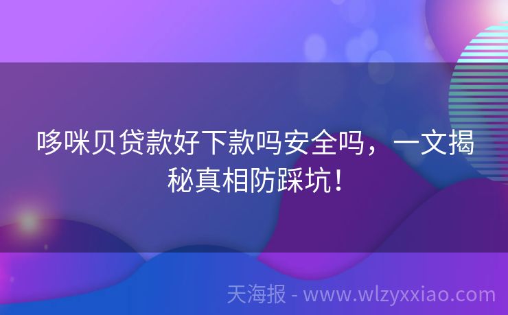 哆咪贝贷款好下款吗安全吗，一文揭秘真相防踩坑！