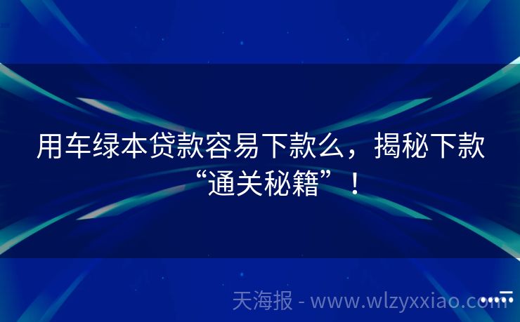 用车绿本贷款容易下款么，揭秘下款“通关秘籍”！