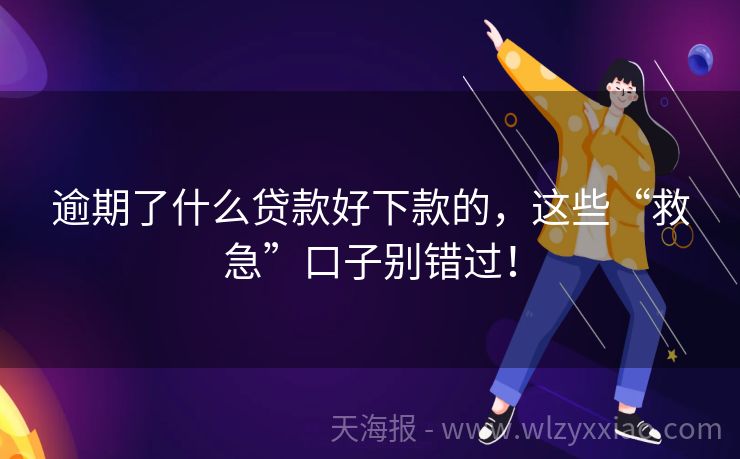 逾期了什么贷款好下款的，这些“救急”口子别错过！