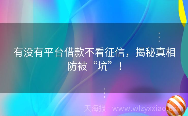 有没有平台借款不看征信，揭秘真相防被“坑”！