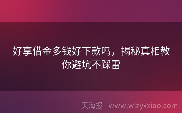 好享借金多钱好下款吗，揭秘真相教你避坑不踩雷