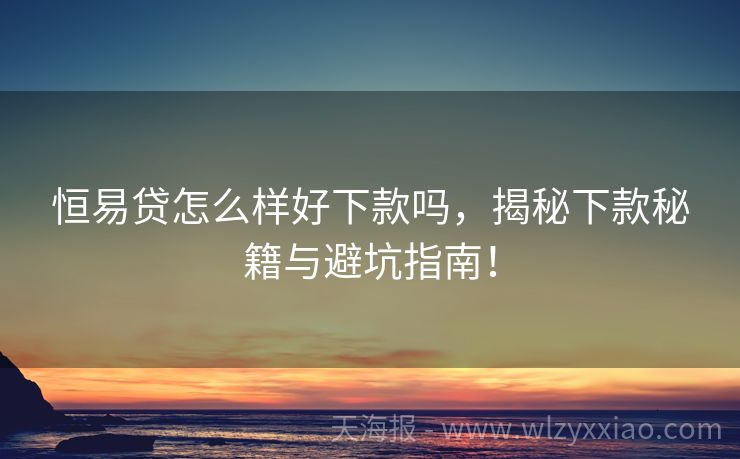 恒易贷怎么样好下款吗，揭秘下款秘籍与避坑指南！