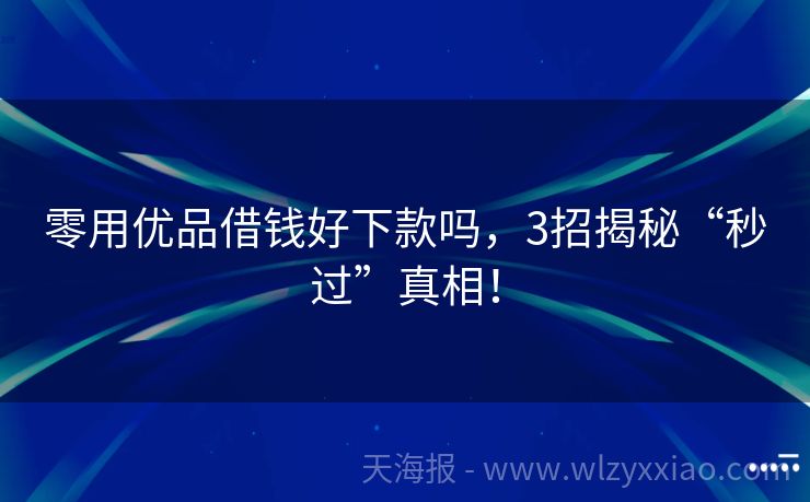 零用优品借钱好下款吗，3招揭秘“秒过”真相！