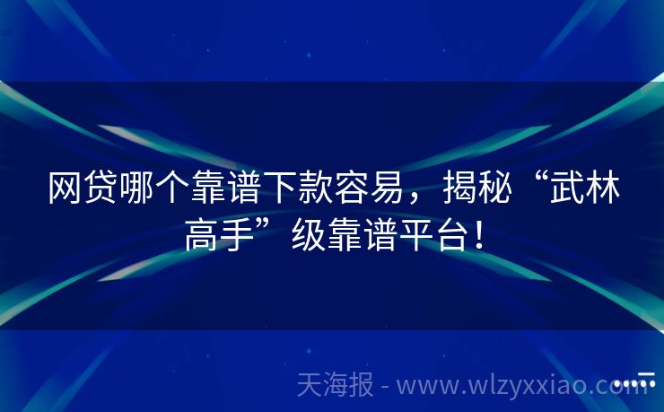 网贷哪个靠谱下款容易，揭秘“武林高手”级靠谱平台！