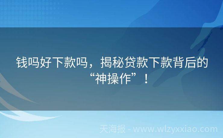 钱吗好下款吗，揭秘贷款下款背后的“神操作”！