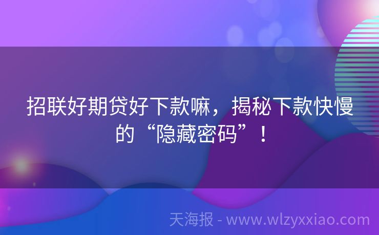 招联好期贷好下款嘛，揭秘下款快慢的“隐藏密码”！