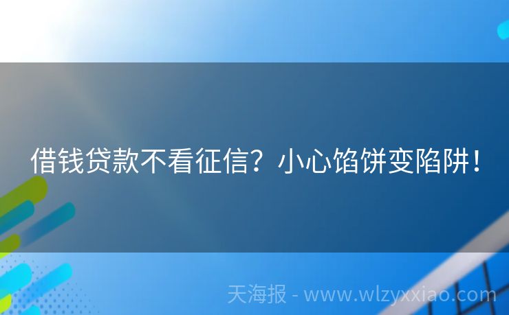 借钱贷款不看征信？小心馅饼变陷阱！